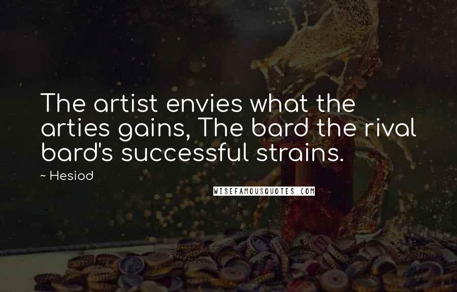 Hesiod Quotes: The artist envies what the arties gains, The bard the rival bard's successful strains.
