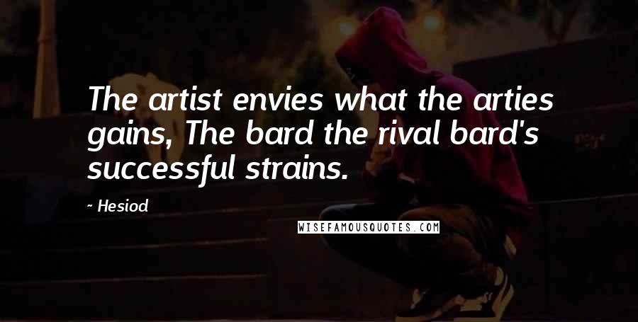 Hesiod Quotes: The artist envies what the arties gains, The bard the rival bard's successful strains.