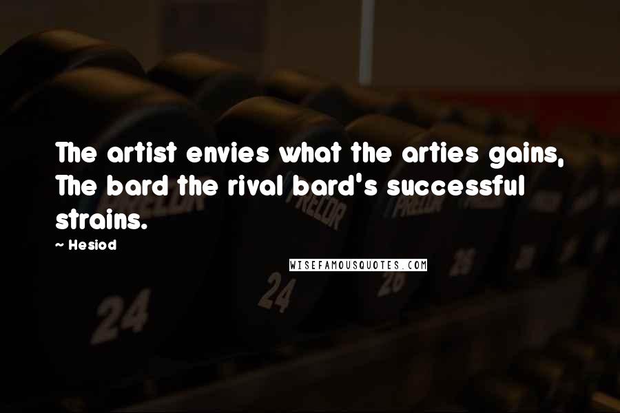 Hesiod Quotes: The artist envies what the arties gains, The bard the rival bard's successful strains.
