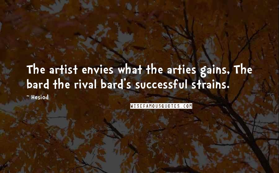Hesiod Quotes: The artist envies what the arties gains, The bard the rival bard's successful strains.