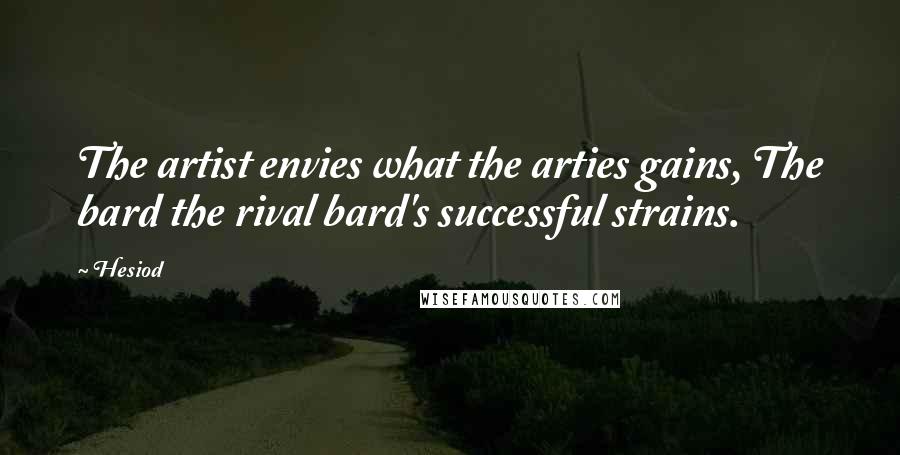 Hesiod Quotes: The artist envies what the arties gains, The bard the rival bard's successful strains.