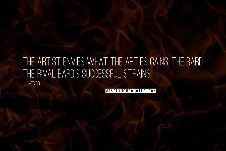 Hesiod Quotes: The artist envies what the arties gains, The bard the rival bard's successful strains.