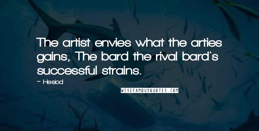 Hesiod Quotes: The artist envies what the arties gains, The bard the rival bard's successful strains.