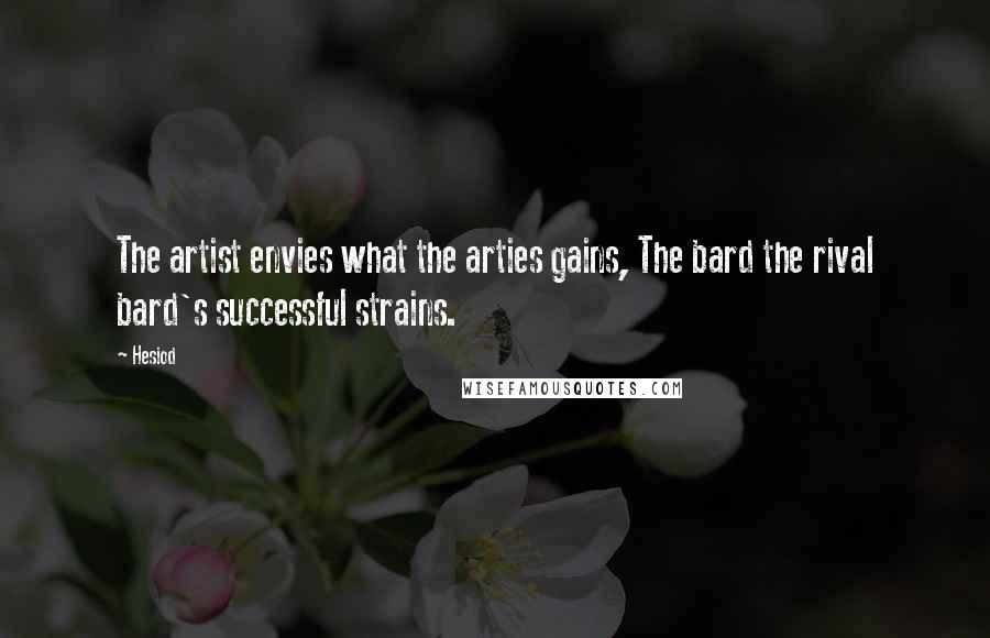 Hesiod Quotes: The artist envies what the arties gains, The bard the rival bard's successful strains.
