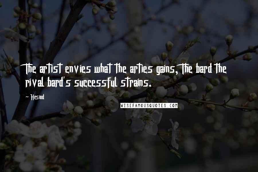 Hesiod Quotes: The artist envies what the arties gains, The bard the rival bard's successful strains.