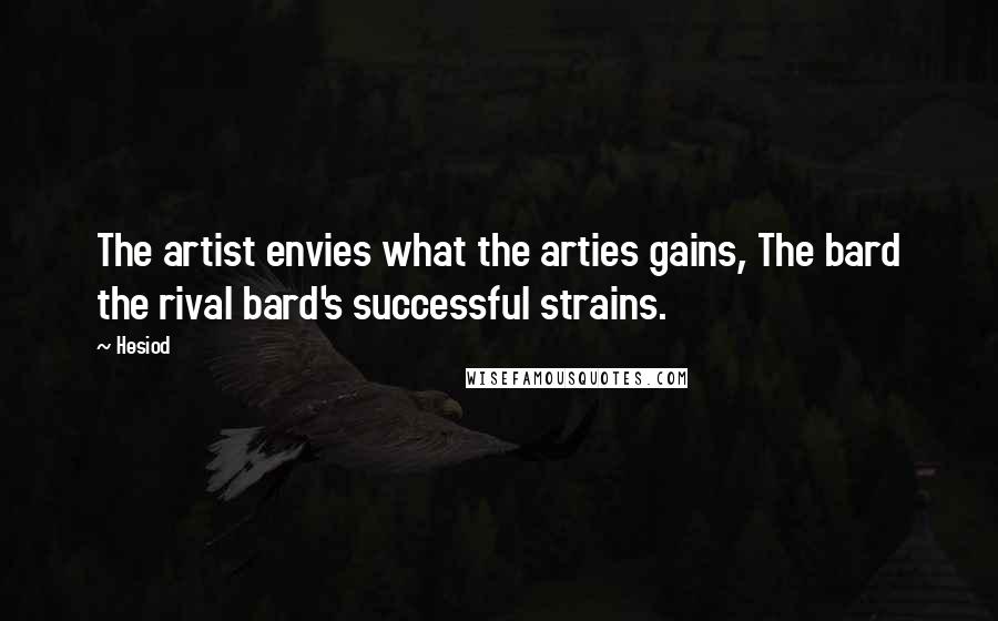 Hesiod Quotes: The artist envies what the arties gains, The bard the rival bard's successful strains.