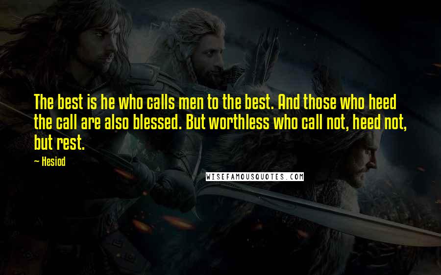 Hesiod Quotes: The best is he who calls men to the best. And those who heed the call are also blessed. But worthless who call not, heed not, but rest.