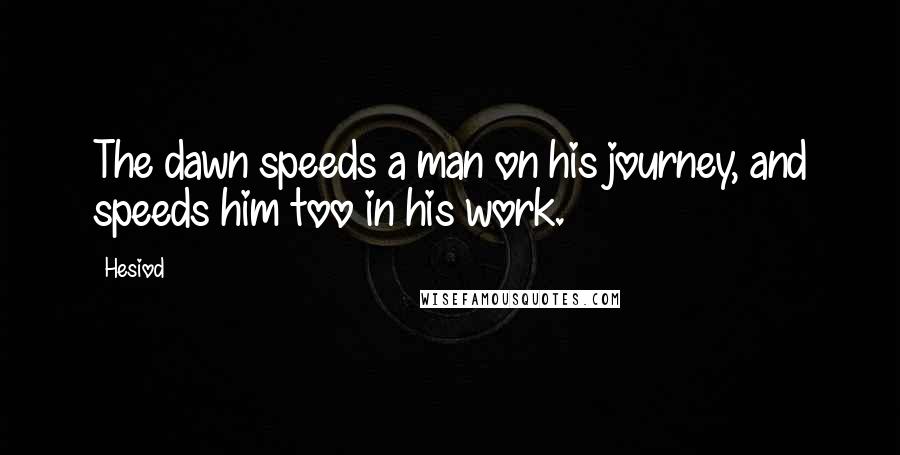 Hesiod Quotes: The dawn speeds a man on his journey, and speeds him too in his work.