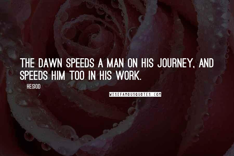 Hesiod Quotes: The dawn speeds a man on his journey, and speeds him too in his work.