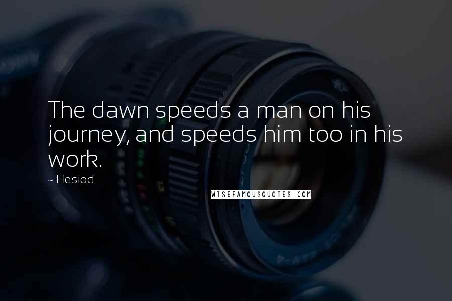 Hesiod Quotes: The dawn speeds a man on his journey, and speeds him too in his work.