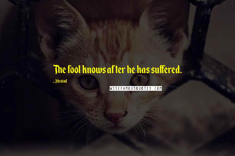 Hesiod Quotes: The fool knows after he has suffered.