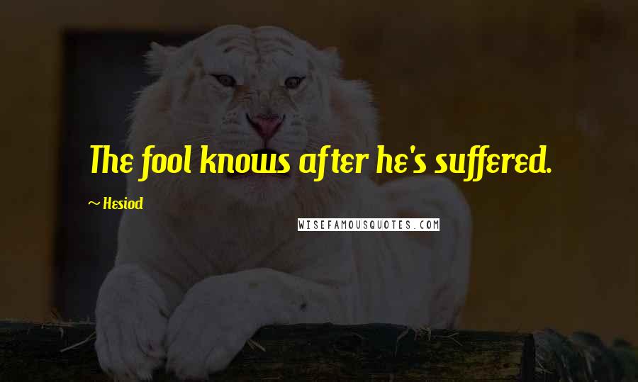 Hesiod Quotes: The fool knows after he's suffered.