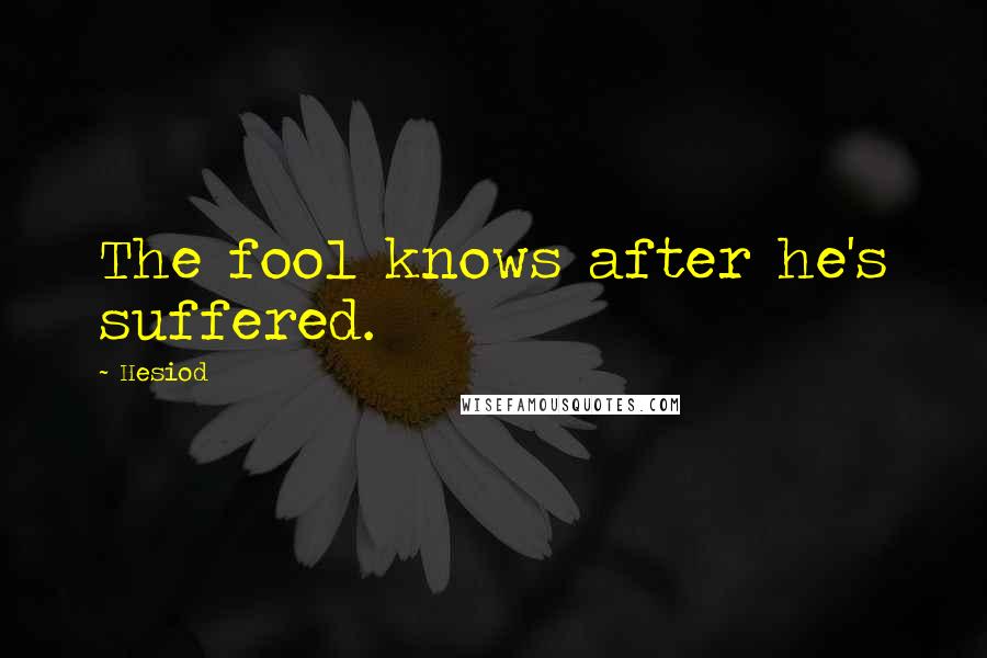 Hesiod Quotes: The fool knows after he's suffered.