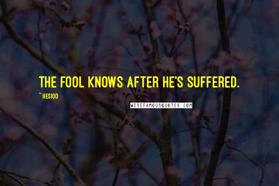 Hesiod Quotes: The fool knows after he's suffered.