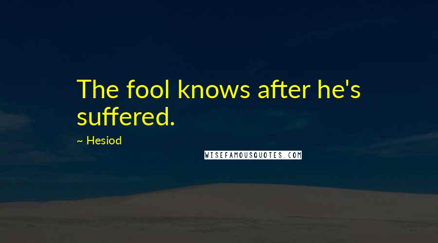 Hesiod Quotes: The fool knows after he's suffered.