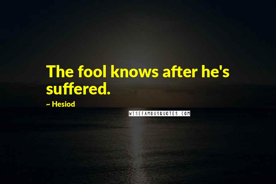 Hesiod Quotes: The fool knows after he's suffered.