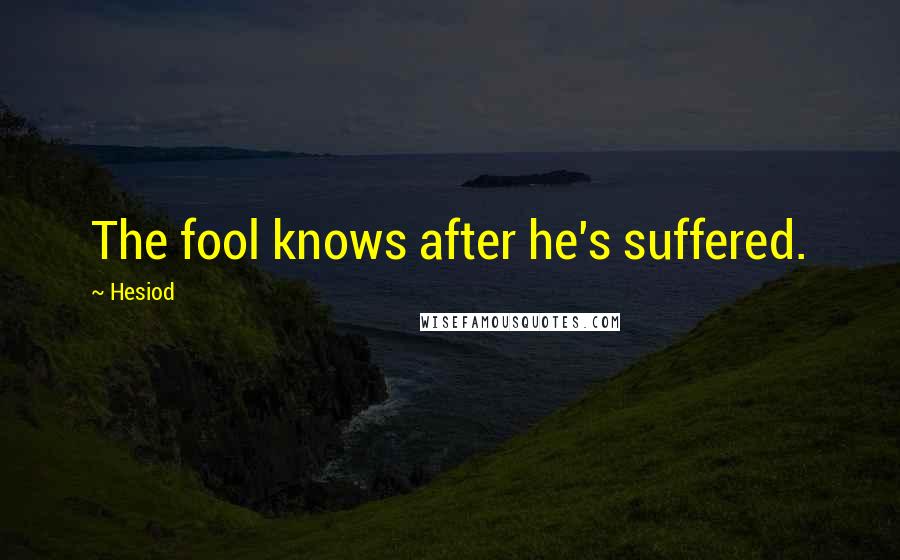 Hesiod Quotes: The fool knows after he's suffered.