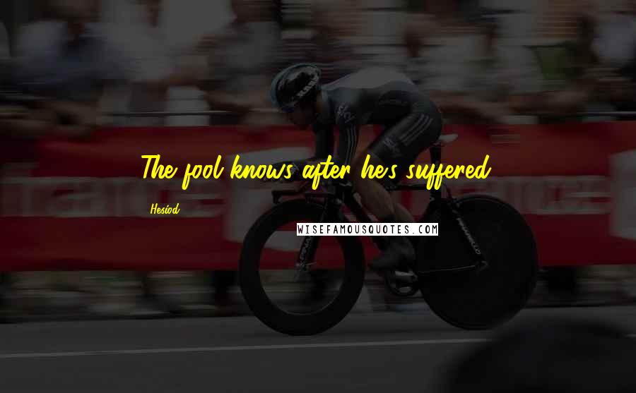 Hesiod Quotes: The fool knows after he's suffered.