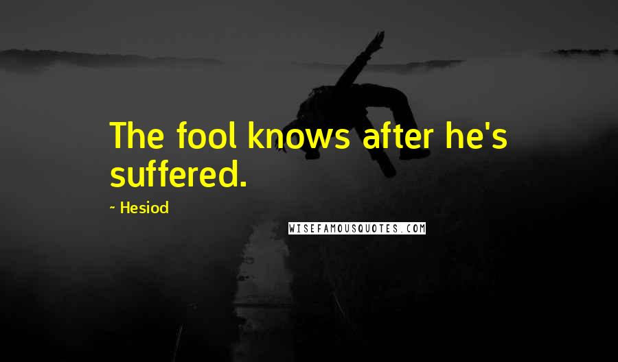 Hesiod Quotes: The fool knows after he's suffered.