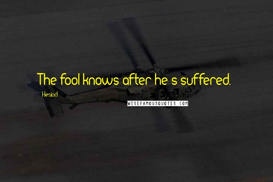 Hesiod Quotes: The fool knows after he's suffered.