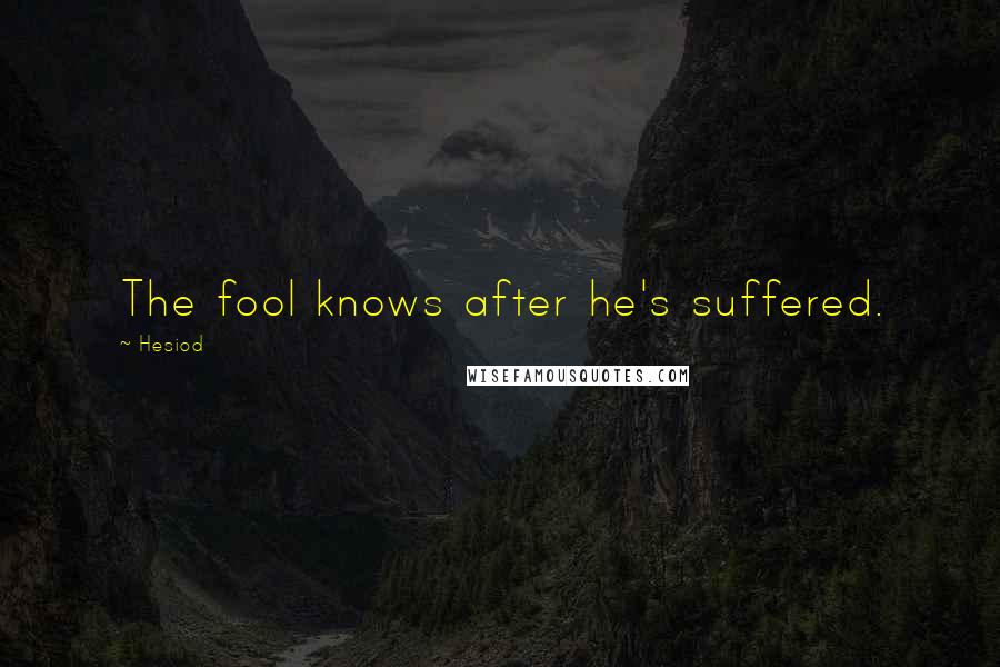 Hesiod Quotes: The fool knows after he's suffered.