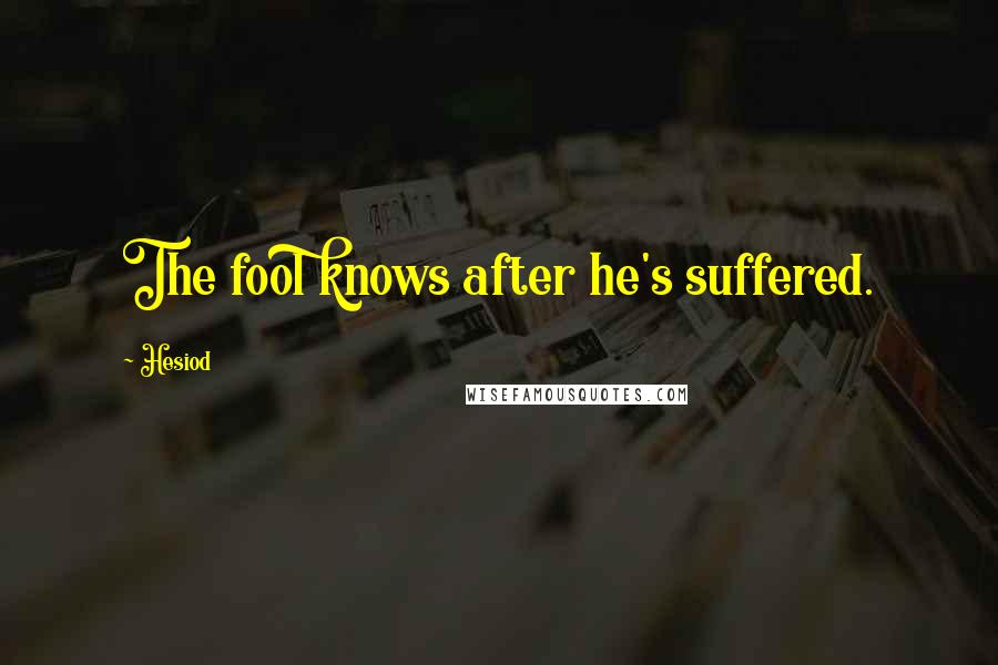 Hesiod Quotes: The fool knows after he's suffered.