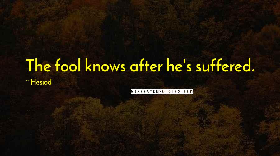 Hesiod Quotes: The fool knows after he's suffered.