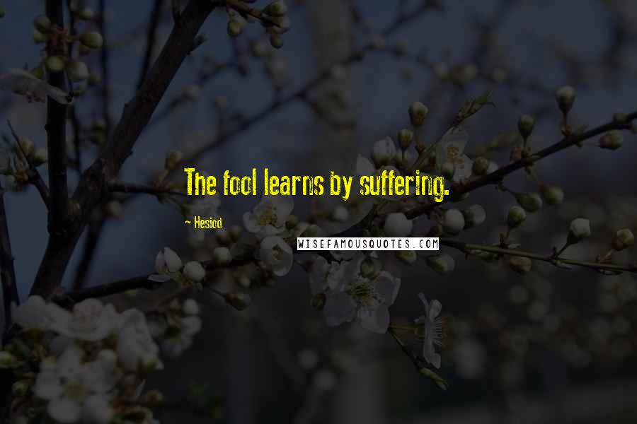 Hesiod Quotes: The fool learns by suffering.