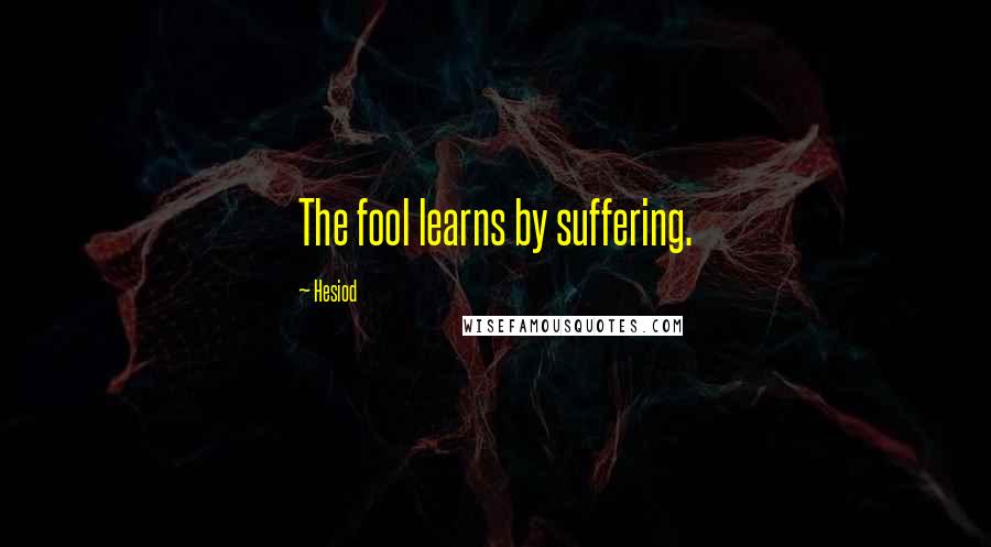 Hesiod Quotes: The fool learns by suffering.