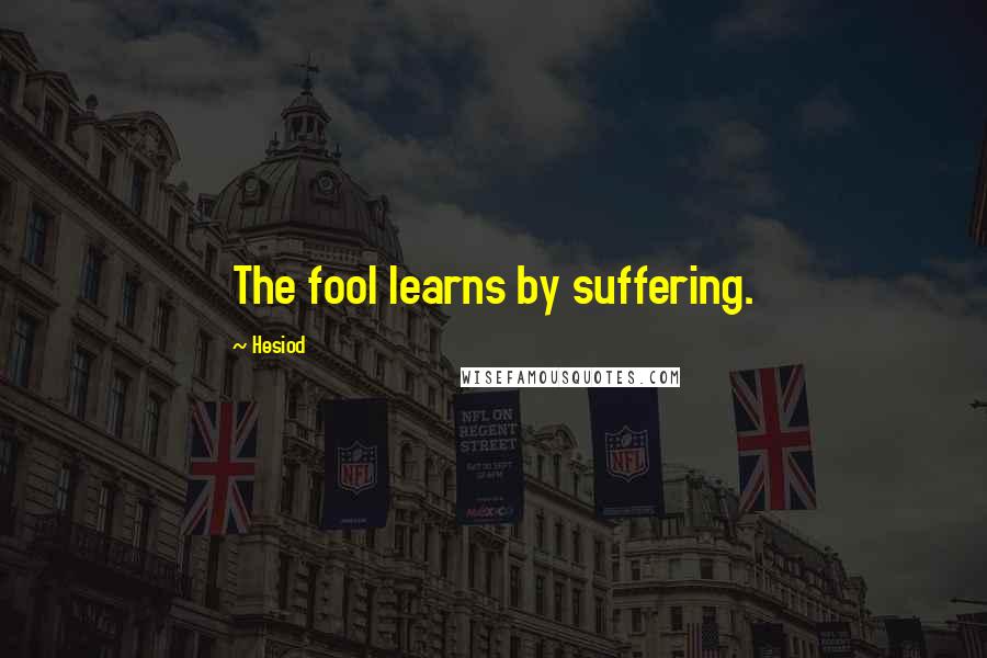 Hesiod Quotes: The fool learns by suffering.