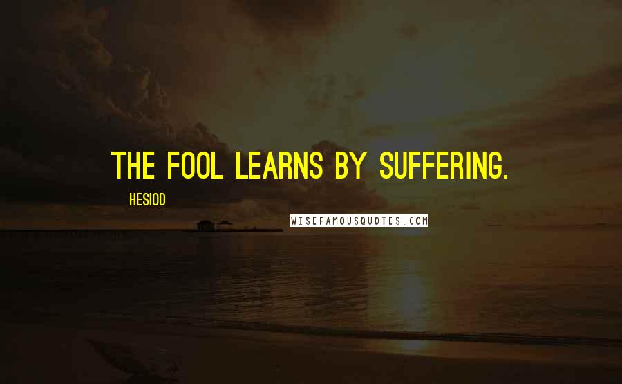 Hesiod Quotes: The fool learns by suffering.