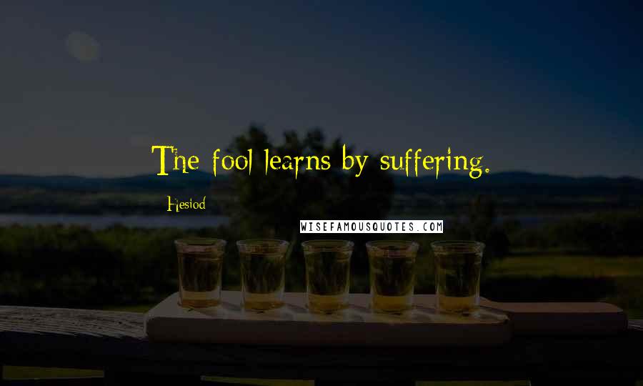 Hesiod Quotes: The fool learns by suffering.