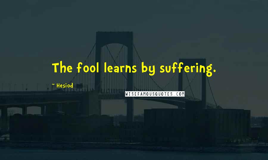 Hesiod Quotes: The fool learns by suffering.