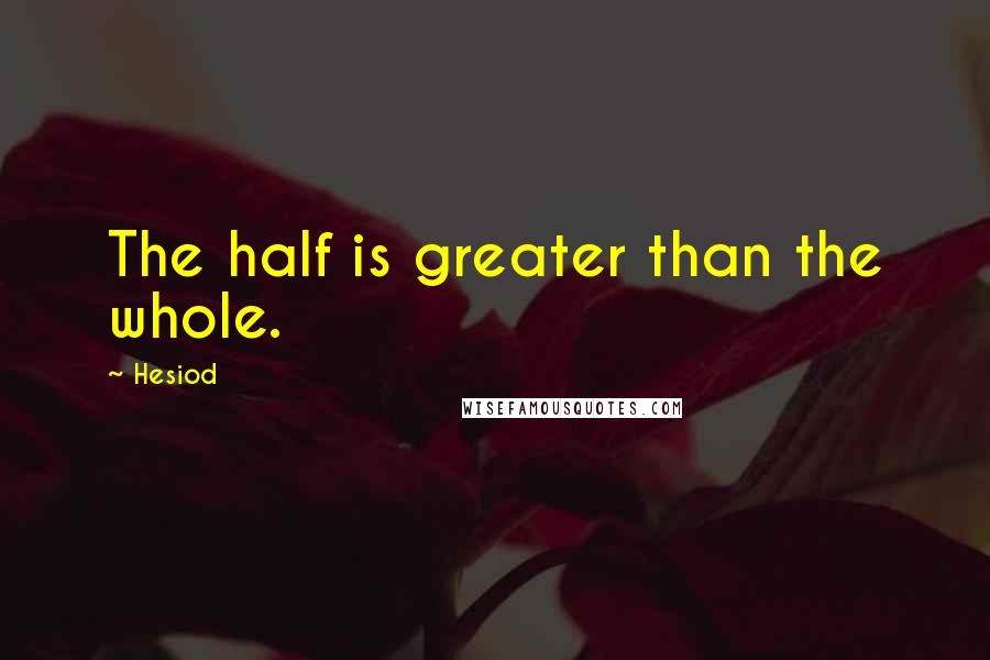 Hesiod Quotes: The half is greater than the whole.