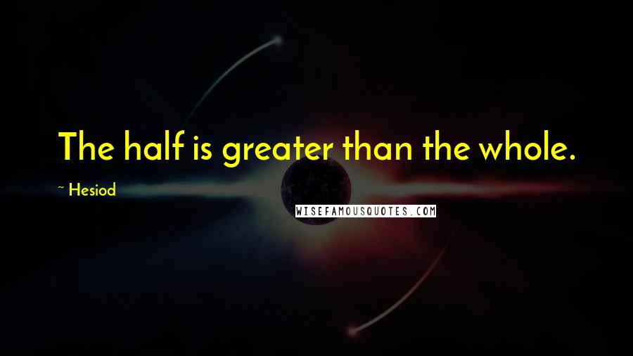 Hesiod Quotes: The half is greater than the whole.