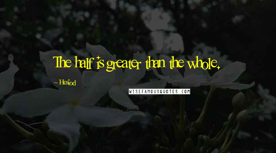 Hesiod Quotes: The half is greater than the whole.