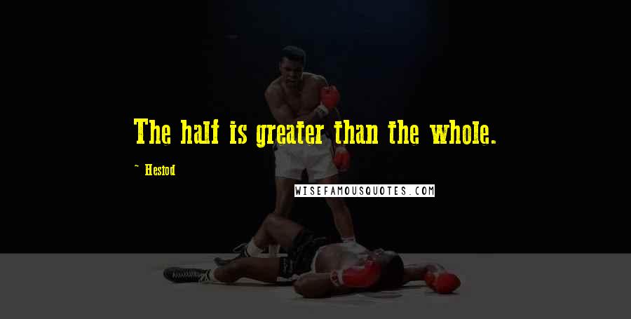 Hesiod Quotes: The half is greater than the whole.