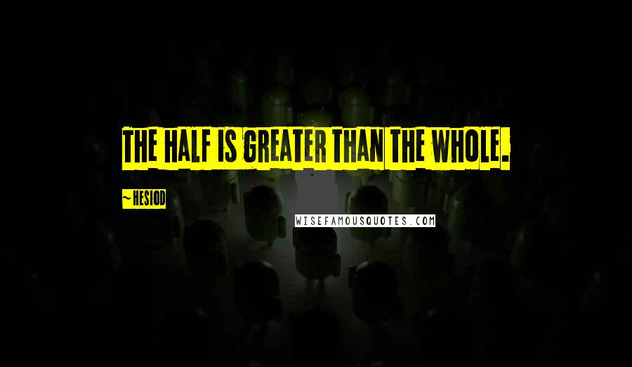 Hesiod Quotes: The half is greater than the whole.
