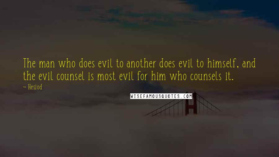 Hesiod Quotes: The man who does evil to another does evil to himself, and the evil counsel is most evil for him who counsels it.