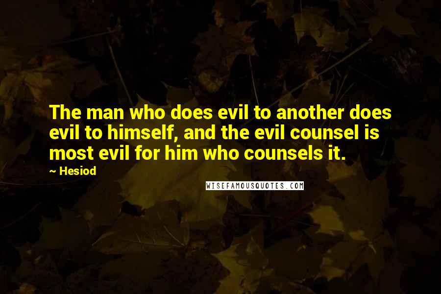 Hesiod Quotes: The man who does evil to another does evil to himself, and the evil counsel is most evil for him who counsels it.