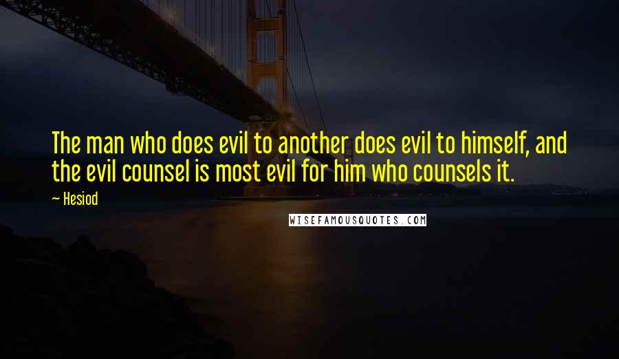 Hesiod Quotes: The man who does evil to another does evil to himself, and the evil counsel is most evil for him who counsels it.