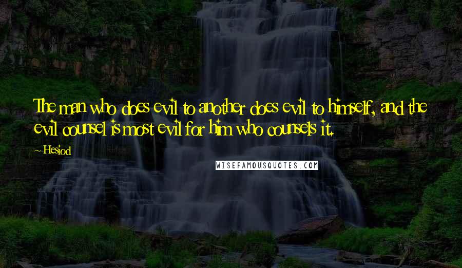 Hesiod Quotes: The man who does evil to another does evil to himself, and the evil counsel is most evil for him who counsels it.