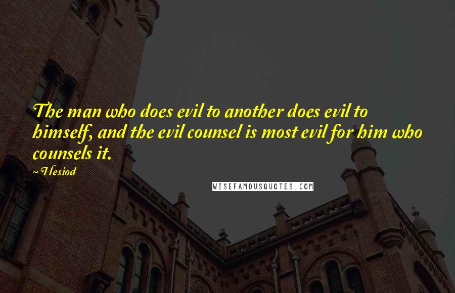 Hesiod Quotes: The man who does evil to another does evil to himself, and the evil counsel is most evil for him who counsels it.