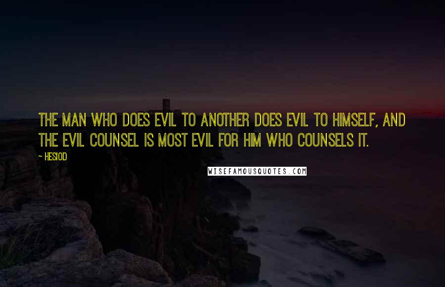 Hesiod Quotes: The man who does evil to another does evil to himself, and the evil counsel is most evil for him who counsels it.