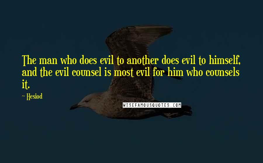 Hesiod Quotes: The man who does evil to another does evil to himself, and the evil counsel is most evil for him who counsels it.