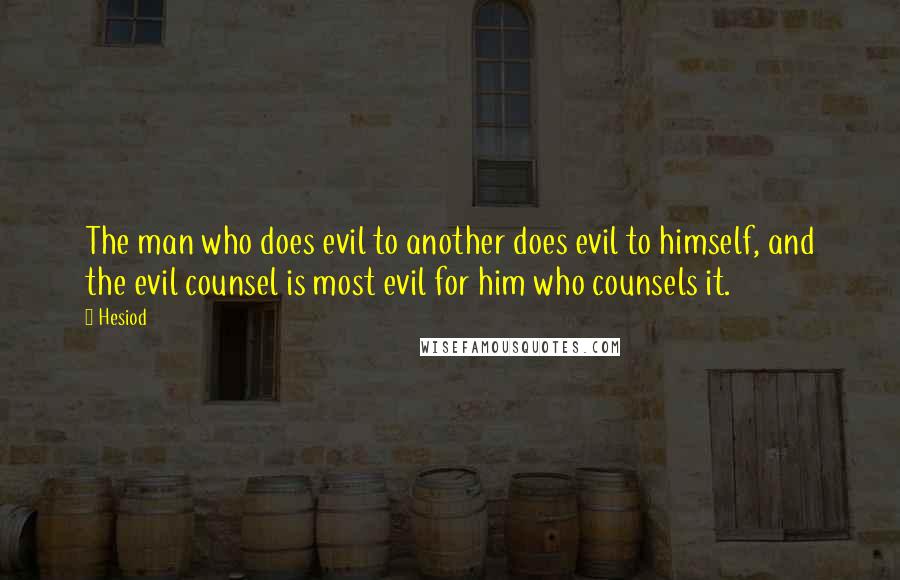 Hesiod Quotes: The man who does evil to another does evil to himself, and the evil counsel is most evil for him who counsels it.