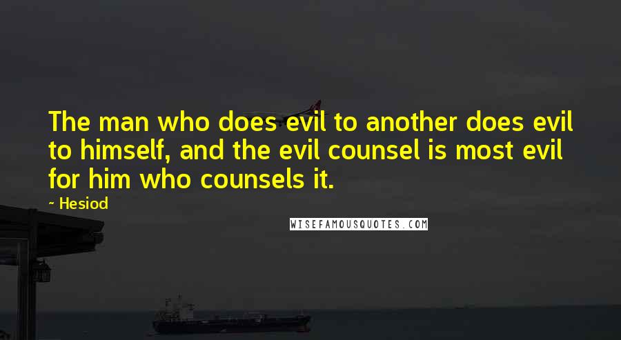 Hesiod Quotes: The man who does evil to another does evil to himself, and the evil counsel is most evil for him who counsels it.
