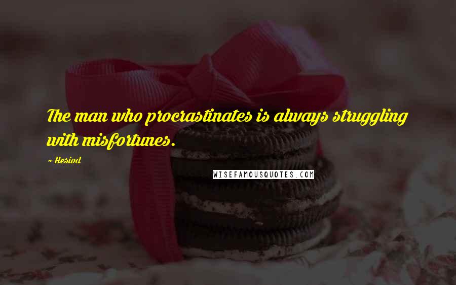 Hesiod Quotes: The man who procrastinates is always struggling with misfortunes.