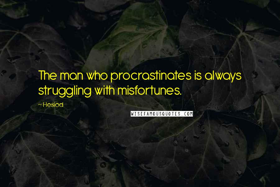 Hesiod Quotes: The man who procrastinates is always struggling with misfortunes.