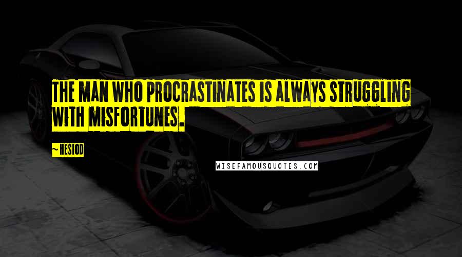 Hesiod Quotes: The man who procrastinates is always struggling with misfortunes.